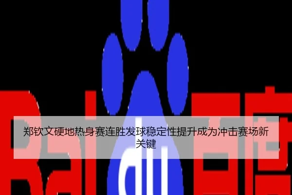 郑钦文硬地热身赛连胜发球稳定性提升成为冲击赛场新关键