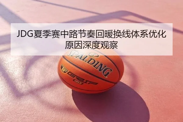 JDG夏季赛中路节奏回暖换线体系优化原因深度观察
