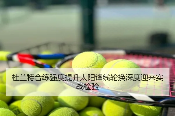 杜兰特合练强度提升太阳锋线轮换深度迎来实战检验