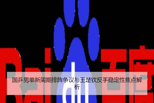 国乒男单新周期排阵争议与王楚钦反手稳定性焦点解析