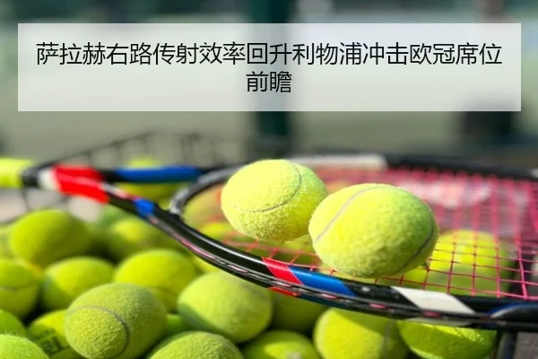 萨拉赫右路传射效率回升利物浦冲击欧冠席位前瞻