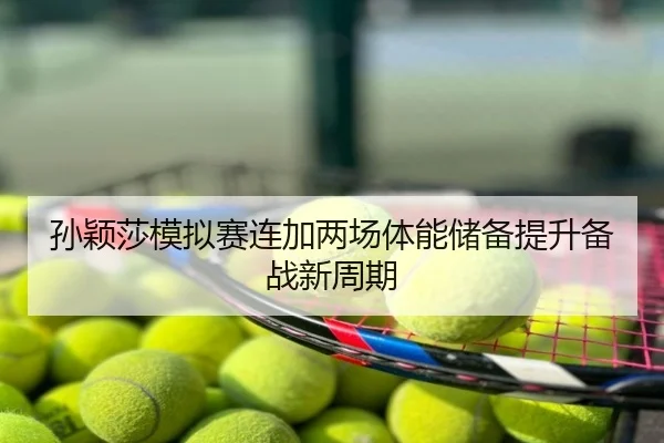 孙颖莎模拟赛连加两场体能储备提升备战新周期