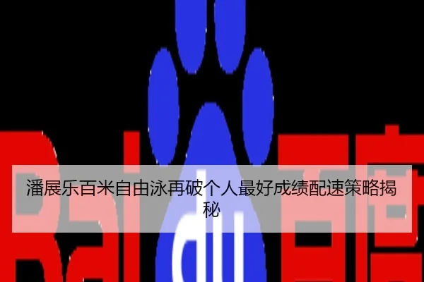 潘展乐百米自由泳再破个人最好成绩配速策略揭秘
