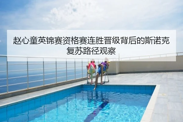 赵心童英锦赛资格赛连胜晋级背后的斯诺克复苏路径观察